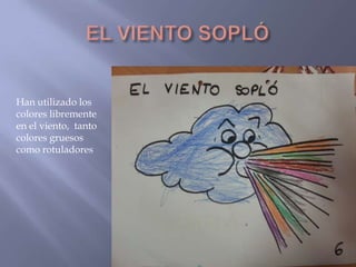 Han utilizado los
colores libremente
en el viento, tanto
colores gruesos
como rotuladores

 