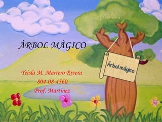 ÀRBOL MÀGICO

Yeisla M. Marrero Rivera
       804-08-4560
      Prof. Martinez
 