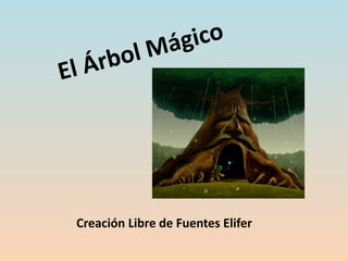  
El Árbol Mágico
Creación Libre de Fuentes Elifer
 