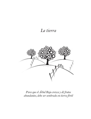 La tierra
Para que el Árbol Rojo crezca y dé frutos
abundantes, debe ser sembrado en tierra fértil
 