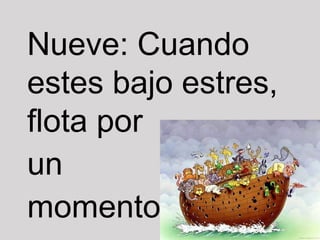 Nueve: Cuando
estes bajo estres,
flota por
un
momento.
 