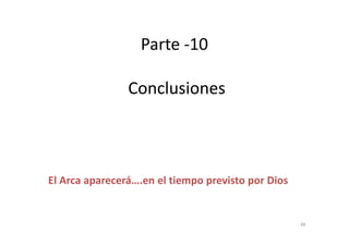 Parte -10
ConclusionesConclusiones
El Arca aparecerá….en el tiempo previsto por Dios
66
 