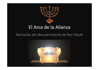 El Arca de la Alianza
Narración del descubrimiento de Ron WyattNarración del descubrimiento de Ron Wyatt
 