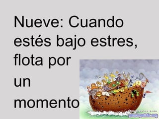 Nueve: Cuando
estés bajo estres,
flota por
un
momento.

 