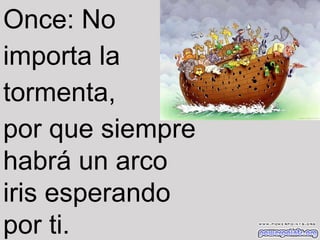 Once: No
importa la
tormenta,
por que siempre
habrá un arco
iris esperando
por ti.