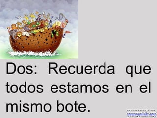 Dos: Recuerda que
todos estamos en el
mismo bote.

 