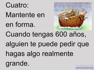 Cuatro:
Mantente en
en forma.
Cuando tengas 600 años,
alguien te puede pedir que
hagas algo realmente
grande.

 