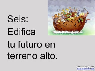 Seis:
Edifica
tu futuro en
terreno alto.

 