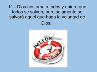 11.- Dios nos ama a todos y quiere que todos se salven, pero solamente se salvará aquel que haga la voluntad de Dios.   
