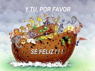 Y TU, POR FAVOR SÉ FELIZ ! ! ! 