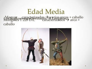 Edad Media
 Magyar caracterizados  varios arcos + caballo
Mongoles 1 caracterizados  Longbow arco +
Los Ingleses228 D.C    caracterizados 
caballo
 