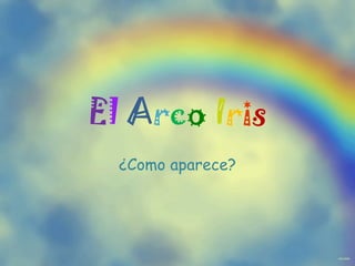 E l A r c o I r i s ¿Como aparece?