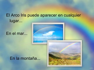 El Arco Iris puede aparecer en cualquier lugar... En el mar... En la montaña...