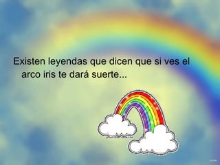 Existen leyendas que dicen que si ves el arco iris te dará suerte...