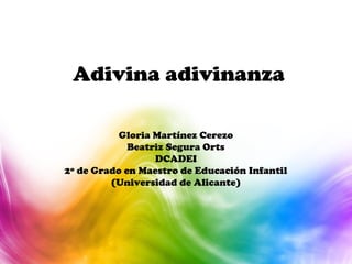 Adivina adivinanza
Gloria Martínez Cerezo
Beatriz Segura Orts
DCADEI
2º de Grado en Maestro de Educación Infantil
(Universidad de Alicante)
 