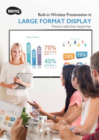 Present cable-free, hassle-free.
Built-in Wireless Presentation in
LARGE FORMAT DISPLAY
 