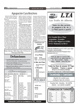 10 E L A RGENTINO                                                        SOCIALES
                                                                                                                CAPITÁN SARMIENTO       Jueves 31 de Mayo de 2012




                   Agrupación Cura Brochero
   Invitación al Retiro Espiritual
   «Porque muchos son invita-
dos, pero pocos los elegidos»
(Mt 22,14)
                                     higiene personal, un juego de
                                     sábanas, cubiertos y un equipo
                                     de mate. Salimos de la Estación
                                     el sábado 2 de junio de 2012 a
                                                                         una junta médica del Vaticano.
                                                                         La Iglesia Argentina celebra
                                                                         este avance en la causa de bea-
                                                                         tificación ya que se espera po-
                                                                                                                                    L.T.A
   A medida que vamos crecien-       las 14 hs. Para más informa-        der pronto nombrarlo patrono          Las Trafic de Alberto
do en la vida cristiana Dios se      ción llamara a los te.: 482692-     de los Sacerdotes. Una junta
hace alguien cercano y está          481055.                             médica del Vaticano acaba de
constantemente entre nosotros.         El Cura Brochero ahora            reconocer que un niño superó
En el Retiro es como que esa         más cerca de ser beato.             de un modo inexplicable para                Todos los días servicio
experiencia se hace más fuerte         La Agrupación «Cura Broche-
y por eso los retiros que vamos      ro» con inmensa alegría cris-
                                                                         la ciencia las graves consecuen-
                                                                         cias de un accidente en Córdo-
                                                                                                                    de pasajeros a Bs. As. y
haciendo nos ayudan a vivir en
la presencia de Dios, es como
                                     tiana comunica a la población
                                     y muy especialmente a todos los
                                                                         ba –que incluyó paros cardio-
                                                                         respiratorios prolongados- lue-
                                                                                                                    La Plata puerta a puerta
que hacemos la experiencia de        que han pasado por la experien-     go de que su familia rezara al
la presencia de Dios mucho           cia de los Retiros Espirituales     cura pidiendo su intersección
más fuerte en el tiempo del Re-      esta buena noticia: en el mes       ante Dios para el restableci-
tiro. Para meditar sobre todo        de marzo de 2009 el arzobispo       miento del chico.
esto te invitamos a que nos          de Córdoba monseñor Carlos             Recordemos hoy sus palabras:
acompañes al Retiro Espiritual       Ñañez, abrió el proceso que         «La gracia de Dios es como la       2/6: Estadio River Plate
de hombres que se realizará en       analizó un presunto milagro         lluvia que a todos moja» (Cura
la Fundación Apostólica Maria-       atribuído a la intercesión de       Brochero)
                                                                                                              Argentina - Ecuador.
na, desde las 15 hs. del sábado      José Gabriel del Rosario Bro-                                           19/10: Luis Miguel en GEBA
2 de junio de 2012, hasta las        chero. En el actual 2012 la Igle-       Colectivos con
12 hs. del domingo 3 de junio y      sia Argentina está de fiesta, ya
                                                                                destino                      13/12: Madonna en River
será predicado por los Padres:       que el Cura Brochero está cada
Juan Ceverio y Carlos Biayoli.       vez más cerca de ser beatifica-
   Llevar Biblia (si tienes) cua-    do gracias al milagro que le
derno y lapicera, elementos de       atribuyó el 10 de mayo de 2012                                         -Vehículos Habilitados por la C.N.R.T, para viajes
                                                                                                            nacionales e internacionales
 Este Viernes 1/06 misa a las 15 Hs en la                                                                   -Habilitación Provincial del Transporte de la
           Parroquia Del Pilar                                                                              Provincia de Bs. As.
                                                                              A La Plata
               Defunciones                                                  02:50
                                                                            09:35
                                                                                      19:20
                                                                                      21:35 (Termi-
                                                                                                                   Venta de viajes en cruceros MSC
                                                                                                                  temp 2012/13 con salida desde Bs
 ! Irma Rosa Oberti de Sirera, falleció el 23 de mayo de                    16:20    na en Liniers)                 As - Río de Janeiro - Buzios -
    2012 a los 79 años (Serv. Cochería Sarmiento)                                                                  Angra - Ilhabela - Punta Del Este
 ! Sonia Acuña de Bergés, falleció el 25 de mayo a los                     A Mar del Plata
   57 años. (Serv. Cochería Sarmiento)                                          00:45 Anticipado
 ! María del Carmen Moreno, falleció el 27 de mayo a los                        11:35                        Todos los fines de semana: El Tigre
   69 años (Serv. Coop. de Agua)                                              A Rosario                         - Temaikén - Teatros y paseos

        C
                                                                                01:55                              Reserva con mínimo anticipo
                                                                                03:05
        Chevallier                                                              05:05 Anticipado            Se reciben Tarjetas de Crédito hasta 6 pagos
                                                                                11:40
 Ctán. Sarmiento a Bs. As.
 Solo Lunes
 Viernes, Dom No
                    02:55
                    03:05
                              hs.
                              hs.
                                        De Bs As a:
                                     Río Cuarto
                                     Vdo. Tuerto
                                                           01:20 hs
                                                           02:55 hs.
                                                                                14:45
                                                                                18:35                           Encomiendas y Comisiones
                                                                                21:20
 Solo Lunes         04:40     hs.
                    04:45     hs.                                                                                      Alquiler de combis para
 Solo Lunes
 Solo Sab
                    06:00
                    06:05
                              hs.
                              hs.
                                                                                                                      cualquier tipo de eventos
 Sab y Dom No       06:20     hs
                    08:20
                    09:15
                              hs.
                              hs.
                                     M. Clavero
                                     San Juan
                                                         08:35
                                                         09:15
                                                                 hs.
                                                                 hs
                                                                                                                 Frascheri 563 - Arrecifes - Tel. 02478-
                    11:00     hs.    Pergamino           10:05   hs.
                                                                              A R ETIRO :                           453533 - Cel. 02478-15-402497
                    12:45     hs.    Río Cuarto          12:00   hs.
 Mierc y Dom No     13:25     hs.    Pergamino (Ejec)    13:45   hs.         04:05
                    14:45     hs.    Solo Viernes        15:20   hs.
                                                                             15:45
 Solo Dom           17:00
 Ejecutivo Dom No 17:05
                              hs.
                              hs.
                                     (Viernes no Pasa) 15:25
                                     Río Cuarto          16:05
                                                                 hs.
                                                                 hs
                                                                                                              FARMACIAS DE TURNO
                    18:40     hs.    Río Cuarto          17:20   hs.
 Domingos No        18:45     hs.    Pergamino           18:25   hs.                                          Jueves        31        El Sol           481839
 Domingos No        19:40     hs     Mendoza             18:50   hs.        A PERGAMINO:                      Viernes       1         Folguera         482099
 Solo Domingos      19:45     hs.    Vdo. Tuerto         20:20   hs.                                          Sábado        2         Ruiz             481348
 Expreso de Domingo 20:05     hs.    Tucumán             20:55   hs.        10:15
                                                                                                              Domingo       3         Kovacevic        481863
                    21:10     hs.    Firmat (Vier y Dom) 21:10   hs.        20:45
 Solo Domingos      21:25     hs.    Pergamino (Sab No) 22:00    hs.                                          Lunes         4         Del Pueblo       481253
 Expreso Dom.       22:10     hs.    Pergamino           23:25   hs.                                          Martes        5         Bava             481482
                                                                                                              Miércoles     6         El Sol           481839
          PARADOR CAPITAN SARMIENTO-TEL: 483030                                                               Jueves        7         Folguera         482099
 