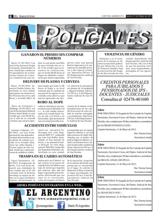 6 E L A RGENTINO                                                                                      CAPITÁN SARMIENTO           Jueves 31 de Mayo de 2012




                                 POLICIALES
                                  OLICIALES
             GANARON EL PREMIO SIN COMPRAR                                                               VIOLENCIA DE GÉNERO
                       NÚMEROS                                                                      Asimismo y en el trans-      ciudad, dependiente del
                                                                                                  curso de la semana se ini-     Departamento Judicial de
  Hurto 21/05/2012 Con          dad, la cual posee una Rifa      previo zafar una puerta          ciaron actuaciones judicia-    San Nicolás, ello con el fin
esta fecha denunció Sergio      de una vivienda sita en ca-      balcón ingresaron y le sus-      les por Infracción a la ley    de que las personas victi-
Cremaschi, domiciliado en       lle 12 de octubre que se en-     trajeron un martillo percu-      de Violencia familiar, bajo    mas, sean resguardadas y
esta ciudad que resulta ser     cuentra en construcción,         tor, y dos cajas de cerámi-      la intervención del Juzga-     protegidas de sus agreso-
Vicepresidente de la Insti-     que en fecha 08:00 horas al      cas. Injerencia UFI nro. 6       do de Paz Letrado de esta      res.
tución Cámara de Comer-         llegar los albañiles consta-     del Departamento Judicial
cio e Industria de esta ciu-    taron que autores ignorados      de San Nicolás.

               DELIVERY DE PLASMA Y CERVEZA                                                        CREDITOS PERSONALES
  Hurto: 22/05/2012, de-        esta ciudad, que fecha 11:00     cer violencia le sustrajeron
nunció Claudio Gómez, do-       horas al llegar a su local       un plasma de 54 pulgadas
                                                                                                      PARA JUBILADOS Y
miciliado en esta ciudad,
quien posee un comercio ru-
                                constató que el candado de
                                una puerta de ingreso se en-
                                                                 y algunas bebidas. Injeren-
                                                                 cia UFI nro. 6 del Departa-
                                                                                                    PENSIONADOS DE IPS -
bro Pizzería sito en la calle   contraba semi abierto y que      mento Judicial de San Ni-         DOCENTES - JUDICIALES
Rosas y Avenida Mitre de        autores ignorados sin ejer-      colás.
                                                                                                    Consultas al 02478-481680
                                ROBO AL DOPE
  Hurto de Ciclomotor y         rados le sustrajeron una mo-     cuestro de la misma en las
Hallazgo: 24/05/2012, con       tocicleta marca Mondial 110      inmediaciones de las vías
esta fecha denunció Palacios                                     del ferrocarril de esta ciu-
                                                                                                  Edicto
                                c.c., la cual estaba estacio-
Néstor domiciliado en esta      nada en la vereda desde ha-      dad, la cual fue entregada       POR TRES DÍAS: El Juzgado de Paz Letrado de Capitán
ciudad que a las 06:00 ho-      cia un año a la fecha y no       a su propietario. Injerencia
ras al salir de su vivienda     funcionaba. Que personal de      UFI nro. 6 del Departamen-       Sarmiento, Secretaría Unica, del Depto. Judicial de San
constató que autores igno-      esta seccional procedió al se-   to Judicial de San Nicolás.      Nicolás, cita y emplaza por 30 días a herederos y acreedores
                 ACCIDENTE ENTRE VEHÍCULOS                                                        de ALFREDO ESTEBAN LUZZI.-
  Lesiones Culposas: 27/        naron un automóvil Vo-           acompañado por su esposa         Capitán Sarmiento, 11 de Mayo de 2012.
05/2012, con esta fecha         lkswagen Gol, color Rojo,        Figueroa Mónica y sus dos                                                Dra. Norma Arena
personal de esta dependen-      patente DHN-577, conducido       hijos menores de edad. Exa-
cia tomó intervención en un     por José Luis Delfin, domi-      minados por el médico de                                                 Secretaria Letrada
accidente de tránsito ocu-      ciliado en San Antonio de        policía Figueroa Mónica re-
rrido en la Avenida Alem        Areco, y un automóvil mar-       sultó con lesiones leves y de-
entre las calles España y       ca Renault 19 color Rojo,        más involucrados resultaron      Edicto
Vicente López de esta ciu-      patente BAV-663 conducido        ilesos. Injerencia UFI nro. 6    POR TRES DÍAS: El Juzgado de Paz Letrado de Capitán
dad, donde por causas que       por Espíndola Sebastián, do-     del Departamento Judicial
tratan de establecer colisio-   miciliado en esta ciudad,        de San Nicolás.                  Sarmiento, Secretaría Unica, del Depto. Judicial de San
          TRAMPA EN EL CAJERO AUTOMÁTICO                                                          Nicolás, cita y emplaza por 30 días a herederos y acreedores
  Cajero Automático: 25/        tarjeta pero no el dinero, ya    de la operación. Sospecha        de MIGUEL ANGEL DELPELO.-
05/2012 Averiguación de         que existía en la ranura de      de la autoría del hecho una
                                                                                                  Capitán Sarmiento, 21 de Mayo de 2012.
delito. Con esta fecha de-      expediciones de billetes una     pareja que se encontraba
nunció una ciudadana de         tapa de metal que impedía        en el lugar. Se solicitó la                                              Dra. Norma Arena
esta ciudad, que el 25 del      que salieran. Que sale del       filmación al Banco Francés
corriente a las 14:40 horas     lugar regresando posterior-      se sigue investigando. In-                                               Secretaria Letrada
introdujo su tarjeta de dé-     mente advirtiendo que esa        jerencia UFI nro. 6 del De-
bito en el cajero del Banco     tapa no se encontraba,           partamento Judicial de           Edicto
Francés, devolviéndole la       como así tampoco el dinero       San Nicolás.                     POR TRES DÍAS: El Juzgado de Paz Letrado de Capitán
                                                                                                  Sarmiento, Secretaría Unica, del Depto. Judicial de San
                                                                                                  Nicolás, cita y emplaza por 30 días a herederos y acreedores
                                                                                                  de FRANCISCO NOU.-
                                                                                                  Capitán Sarmiento, 21 de Mayo de 2012.
                                                                                                                                          Dra. Norma Arena
                                                                                                                                          Secretaria Letrada
 