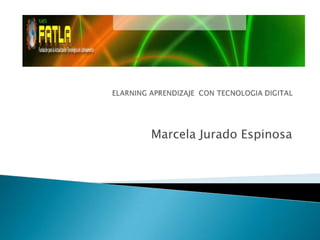 ELARNING APRENDIZAJE  CON TECNOLOGIA DIGITAL Marcela Jurado Espinosa 