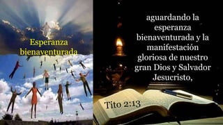 aguardando la
esperanza
bienaventurada y la
manifestación
gloriosa de nuestro
gran Dios y Salvador
Jesucristo,
Esperanza
bienaventurada
 
