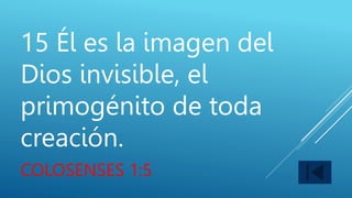 15 Él es la imagen del
Dios invisible, el
primogénito de toda
creación.
COLOSENSES 1:5
 