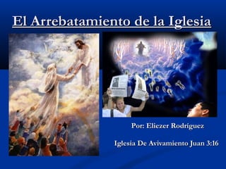 El Arrebatamiento de la Iglesia




                    Por: Eliezer Rodríguez

               Iglesia De Avivamiento Juan 3:16
 