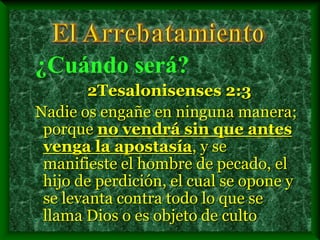 ¿Cuándo será?
2Tesalonisenses 2:3
Nadie os engañe en ninguna manera;
porque no vendrá sin que antes
venga la apostasía, y se
manifieste el hombre de pecado, el
hijo de perdición, el cual se opone y
se levanta contra todo lo que se
llama Dios o es objeto de culto
 