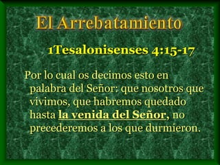 Por lo cual os decimos esto en
palabra del Señor: que nosotros que
vivimos, que habremos quedado
hasta la venida del Señor, no
precederemos a los que durmieron.
1Tesalonisenses 4:15-17
 