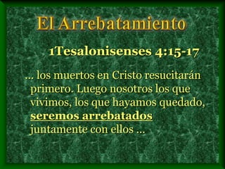 ... los muertos en Cristo resucitarán
primero. Luego nosotros los que
vivimos, los que hayamos quedado,
seremos arrebatados
juntamente con ellos ...
1Tesalonisenses 4:15-17
 