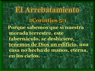 2Corintios 5:1
Porque sabemos que si nuestra
morada terrestre, este
tabernáculo, se deshiciere,
tenemos de Dios un edificio, una
casa no hecha de manos, eterna,
en los cielos.
 