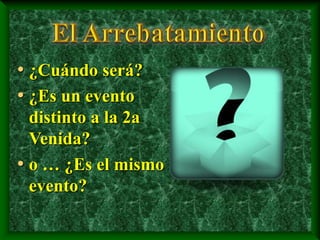 • ¿Cuándo será?
• ¿Es un evento
distinto a la 2a
Venida?
• o … ¿Es el mismo
evento?
 