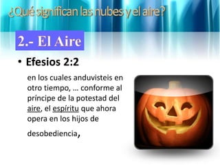 • Efesios 2:2
en los cuales anduvisteis en
otro tiempo, … conforme al
príncipe de la potestad del
aire, el espíritu que ahora
opera en los hijos de
desobediencia,
 