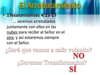 • 1Tesalonisenses 4:15-17
... seremos arrebatados
juntamente con ellos en las
nubes para recibir al Señor en el
aire, y así estaremos siempre
con el Señor.
 