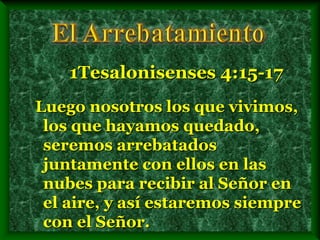 Luego nosotros los que vivimos,
los que hayamos quedado,
seremos arrebatados
juntamente con ellos en las
nubes para recibir al Señor en
el aire, y así estaremos siempre
con el Señor.
1Tesalonisenses 4:15-17
 