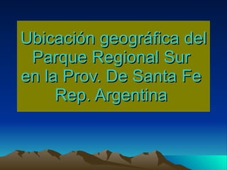 Ubicación geográfica del Parque Regional Sur  en la Prov. De Santa Fe  Rep. Argentina  
