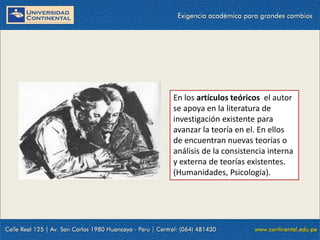 En los artículos teóricos el autor
se apoya en la literatura de
investigación existente para
avanzar la teoría en el. En ellos
de encuentran nuevas teorías o
análisis de la consistencia interna
y externa de teorías existentes.
(Humanidades, Psicología).

 