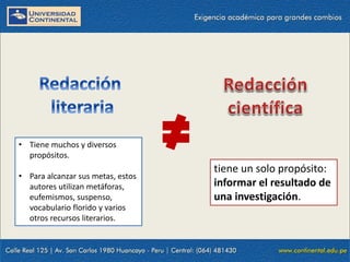 • Tiene muchos y diversos
propósitos.
• Para alcanzar sus metas, estos
autores utilizan metáforas,
eufemismos, suspenso,
vocabulario florido y varios
otros recursos literarios.

tiene un solo propósito:
informar el resultado de
una investigación.

 