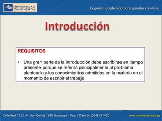 REQUISITOS
• Una gran parte de la introducción debe escribirse en tiempo
presente porque se referirá principalmente al problema
planteado y los conocimientos admitidos en la materia en el
momento de escribir el trabajo

 