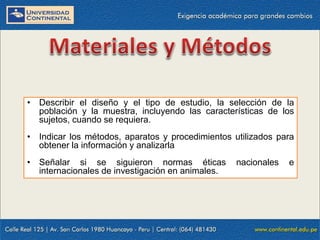 • Describir el diseño y el tipo de estudio, la selección de la
población y la muestra, incluyendo las características de los
sujetos, cuando se requiera.

• Indicar los métodos, aparatos y procedimientos utilizados para
obtener la información y analizarla
• Señalar si se siguieron normas éticas
internacionales de investigación en animales.

nacionales

e

 