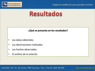 ¿Qué se presenta en los resultados?
• Los datos obtenidos
• Las observaciones realizadas

• Los hechos observados
• El análisis de lo anterior

 