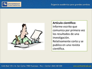 Artículo científico:
Informe escrito que
comunica por primera vez
los resultados de una
investigación.
Relativamente corto y se
publica en una revista
científica.

 