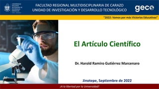 “2022: Vamos por más Victorias Educativas”
FACULTAD REGIONAL MULTIDISCIPLINARIA DE CARAZO
UNIDAD DE INVESTIGACIÓN Y DESARROLLO TECNOLÓGICO
¡A la libertad por la Universidad!
Jinotepe, Septiembre de 2022
El Artículo Científico
Dr. Harold Ramiro Gutiérrez Marcenaro
 