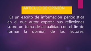 Es un escrito de información periodística
en el que autor expresa sus reflexiones
sobre un tema de actualidad con el fin de
formar la opinión de los lectores.
ARTÍCULO DE OPINIÓN
 