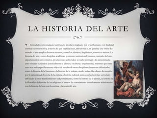 LA HISTORIA DEL ARTE
    Entendido como cualquier actividad o producto realizado por el ser humano con finalidad
estética...