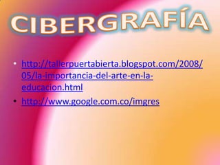 • http://tallerpuertabierta.blogspot.com/2008/
  05/la-importancia-del-arte-en-la-
  educacion.html
• http://www.google.com.co/imgres
 