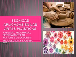 RASGADO, RECORTADO,
PINTURA DACTILAR,
NOCIONES DE COLORES,
TROQUELADO, FILIGRANA.
ETC…
 