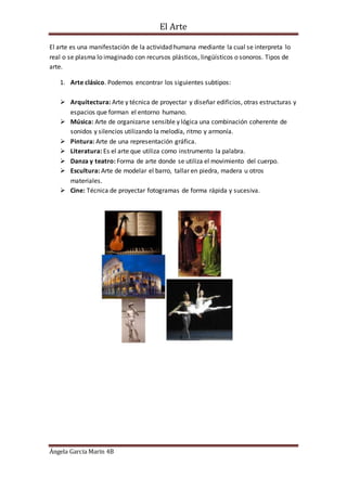El Arte
Ángela García Marín 4B
El arte es una manifestación de la actividad humana mediante la cual se interpreta lo
real ...
