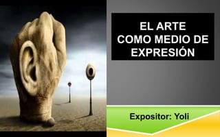 EL ARTE
COMO MEDIO DE
EXPRESIÓN
Expositor: Yoli
 