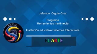 EL ARTE
Jeferson Olguín Cruz
Programa
Herramientas multimedia
Institución educativa Sistemas Interactivos
 