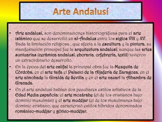 • Arte andalusí, son denominaciones historiográficas para el arte
islámico que se desarrolló en al-Ándalus entre los siglo...